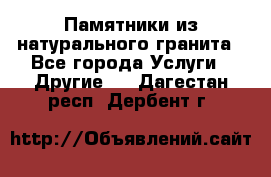 Памятники из натурального гранита - Все города Услуги » Другие   . Дагестан респ.,Дербент г.